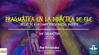 PragmáTICa en la Didáctica de ELE:
de las TIC a la competencia digital docente
Pep Hernández
Universidad Complutense Madrid
Colegios El Valle
Soy crELEactivo
Roma y Nápoles
31/01 y 1/02 de 2020
 