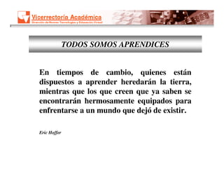 TODOS SOMOS APRENDICES


En tiempos de cambio, quienes están
dispuestos a aprender heredarán la tierra,
mientras que los que creen que ya saben se
encontrarán hermosamente equipados para
enfrentarse a un mundo que dejó de existir.

Eric Hoffer
 