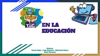 EN LA
EDUCACIÓN
Autores:
Lizeth Alejo - Lady Sánchez - Elizabeth Umire
Katia Huamán
 