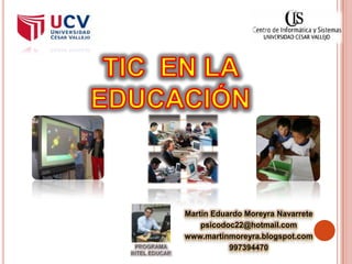 TIC  EN LA EDUCACIÓN Martin Eduardo Moreyra Navarrete psicodoc22@hotmail.com www.martinmoreyra.blogspot.com 997394470 PROGRAMA  INTEL EDUCAR 
