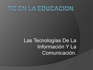 Las Tecnologías De La
Información Y La
Comunicación.
 