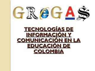 TECNOLOGÍAS DE
   INFORMACIÓN Y
COMUNICACIÓN EN LA
    EDUCACIÓN DE
      COLOMBIA
 
