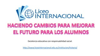 Excelencia educativa con responsabilidad social.
http://www.liceointernacional.edu.ec/institucion/historia/
 