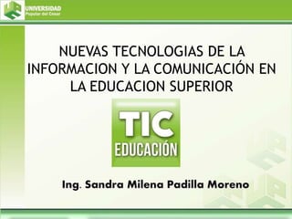 NUEVAS TECNOLOGIAS DE LA
INFORMACION Y LA COMUNICACIÓN EN
LA EDUCACION SUPERIOR
 