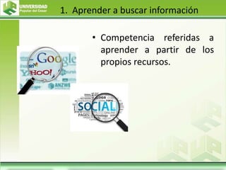 1. Aprender a buscar información
• Competencia referidas a
aprender a partir de los
propios recursos.
 