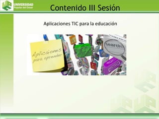 Aplicaciones TIC para la educación
Contenido III Sesión
 