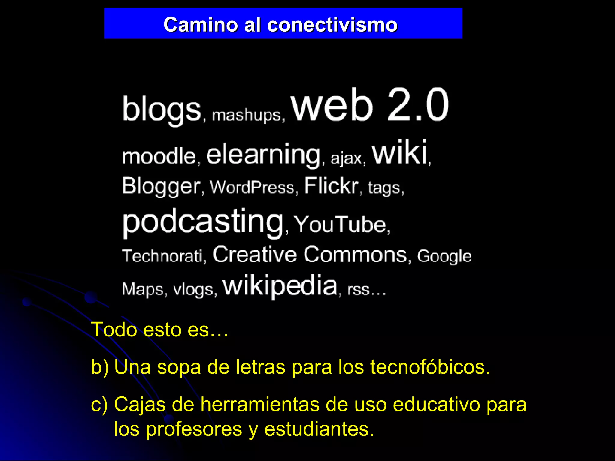 Camino al conectivismo  Todo esto es… Una sopa de letras para los tecnofóbicos. Cajas de herramientas de uso educativo para los profesores y estudiantes. 