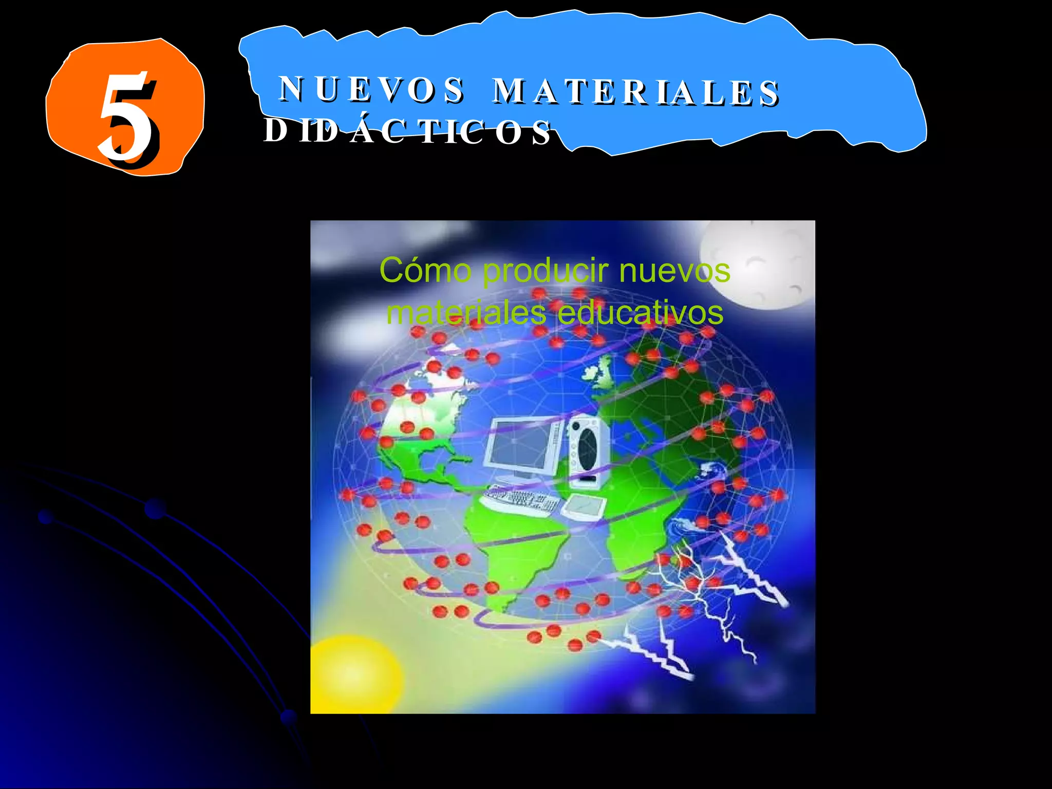 5 Cómo producir nuevos materiales educativos NUEVOS MATERIALES DIDÁCTICOS 