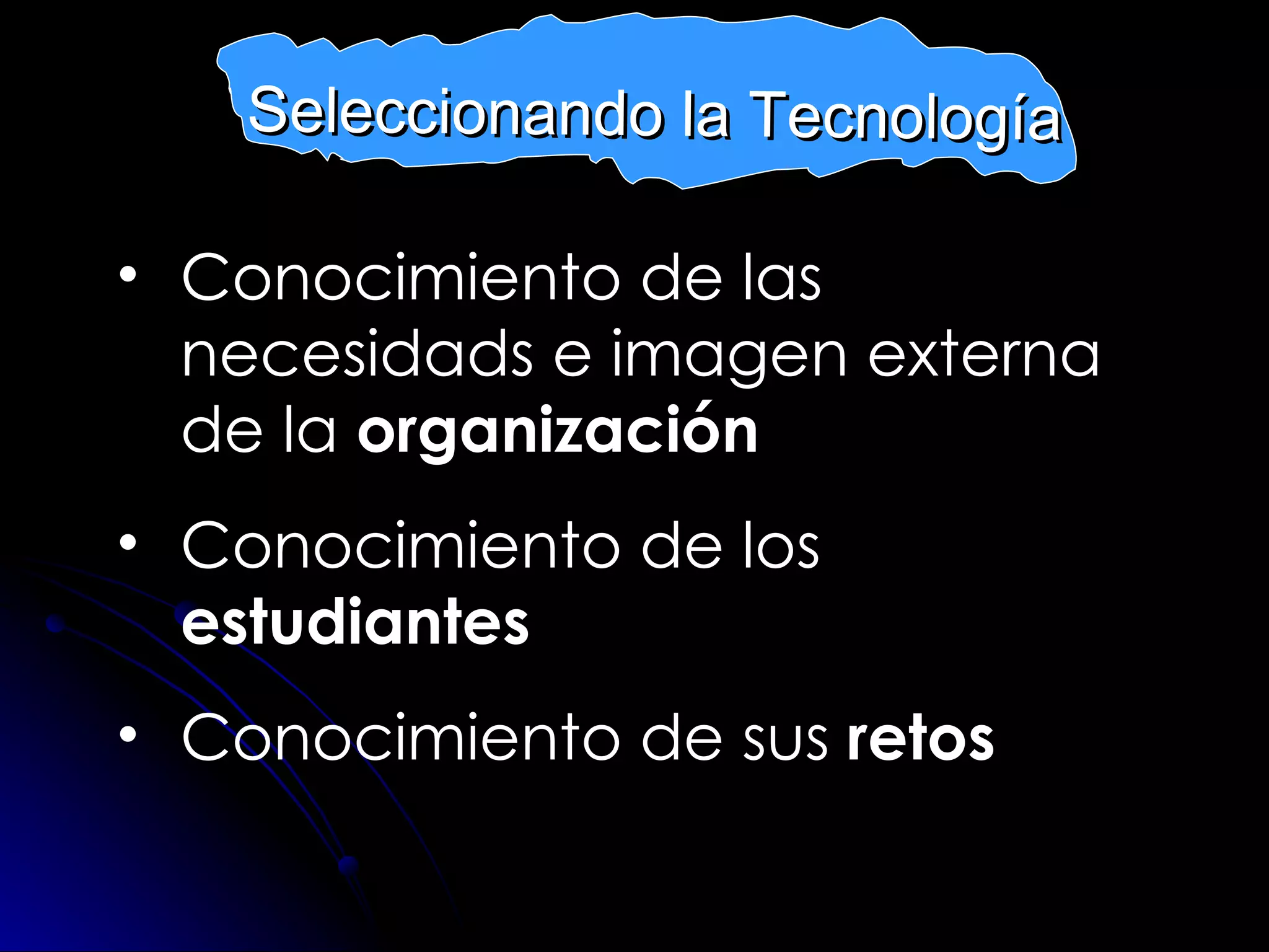 McGee and Diaz (2007: 38-40) Conocimiento de las necesidads e imagen externa de la  organización Conocimiento de los  estudiantes Conocimiento de sus  retos Seleccionando la Tecnología 