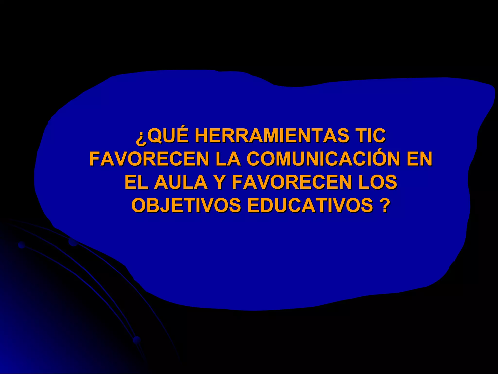 ¿QUÉ HERRAMIENTAS TIC FAVORECEN LA COMUNICACIÓN EN EL AULA Y FAVORECEN LOS OBJETIVOS EDUCATIVOS ? 