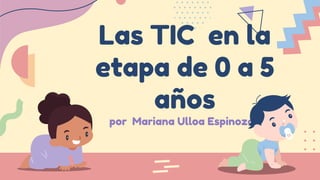 Las TIC en la
etapa de 0 a 5
años
por Mariana Ulloa Espinozaa
 