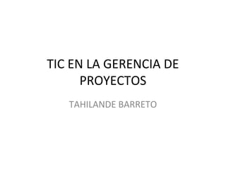 TIC EN LA GERENCIA DE
PROYECTOS
TAHILANDE BARRETO
 