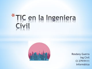 Rosdany Guerra
Ing Civil
CI 27919111
Informática
*
 