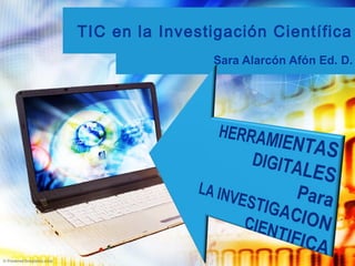 TIC en la Investigación Científica
Sara Alarcón Afón Ed. D.
 