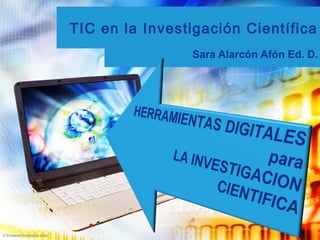 TIC en la Investigación Científica
Sara Alarcón Afón Ed. D.
 