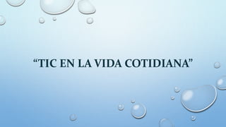 “TIC EN LA VIDA COTIDIANA”
 