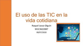 El uso de las TIC en la
vida cotidiana
Raquel Jasso Olguín
M1C3622087
08/07/2020
 