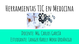 Herramientas TIC en Medicina
Docente: Mg. Carlos García
Estudiante: Langer Karely Mora Urdánigo
 