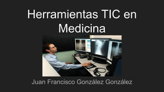 Herramientas TIC en
Medicina
Juan Francisco González González
 