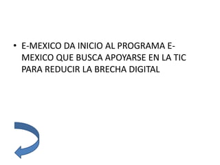 • E-MEXICO DA INICIO AL PROGRAMA E-
MEXICO QUE BUSCA APOYARSE EN LA TIC
PARA REDUCIR LA BRECHA DIGITAL
 