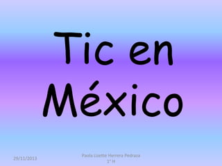 Tic en
México
29/11/2013

Paola Lizette Herrera Pedraza
1° H

 