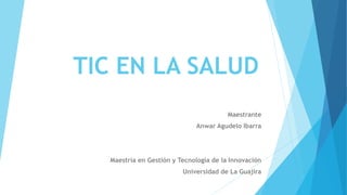 TIC EN LA SALUD
Maestrante
Anwar Agudelo Ibarra
Maestría en Gestión y Tecnología de la Innovación
Universidad de La Guajira
 