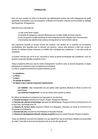 INTRODUCTION



Dans son souci constant de mettre à la disposition des établissements scolaires des outils pédagogiques de qualité
appréciable et accessibles à tous les enseignants, le Ministère de l’Education nationale vient de procéder au toilettage
des Programmes d’Enseignement.

Cette mise à jour a été dictée par :

         - La lutte contre l’échec scolaire ;
         -La nécessité de cadrage pour répondre efficacement aux nouvelles réalités de l’école ivoirienne ;
         -Le souci de garantir la qualité scientifique de notre enseignement et son intégration dans l’environnement ;
         -L’harmonisation des objectifs et des contenus d’enseignement sur tout le territoire national.

Ces programmes éducatifs se trouvent enrichis des situations. Une situation est un ensemble de circonstances
contextualisées dans lesquelles peut se retrouver une personne. Lorsque cette personne a traité avec succès la
situation en mobilisant diverses ressources ou habilités, elle a développé des compétences : on dira alors qu’elle est
compétente.

La situation n’est donc pas une fin en soi, mais plutôt un moyen qui permet de développer des compétences ; ainsi une
personne ne peut être décrétée compétente à priori.

Chaque programme définit pour tous les ordres d’enseignement, le profil de sortie, le domaine disciplinaire, le régime
pédagogique et il présente le corps du programme de la discipline.
Le corps du programme est décliné en plusieurs éléments qui sont :

*   La compétence ;
*   Le thème ;
*   La leçon ;
*   Un exemple de situation ;
*   Un tableau à deux colonnes comportant respectivement :

         -Les habiletés : elles correspondent aux plus petites unités cognitives attendues de l’élève au terme d’un
         apprentissage ;
         -Les contenus d’enseignement : ce sont les notions à faire acquérir aux élèves

Par ailleurs, les disciplines du programme sont regroupées en cinq domaines :
-Le Domaine de langues comprenant le Français, l’Anglais, l’Espagnol et l’Allemand,
-Le Domaine des sciences et technologie regroupant les Mathématiques, Physique et Chimie, les Sciences de la Vie
et de la Terre, Technologie et les TIC.
-Le Domaine de l’univers social concernant l’Histoire et la Géographie, l’Education aux Droits de l’Homme et à la
Citoyenneté et la Philosophie,
-Le Domaine des arts comportant les Arts Plastiques et l’Education Musicale
-Le Domaine du développement éducatif, physique et sportif prenant en compte l’Education Physique et Sportive.

Toutes ces disciplines concourent à la réalisation d’un seul objectif final, celui de la formation intégrale de la personnalité
de l’enfant. Toute idée de cloisonner les disciplines doit, de ce fait, être abandonnée.



                                                              4
 