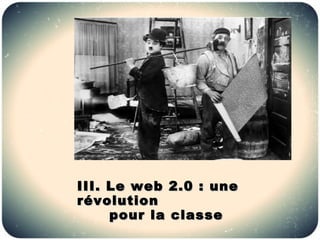 III. Le web 2.0 : une
révolution
     pour la classe
 