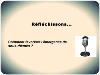 Réfléchissons...



Comment favoriser l'émergence de
sous-thèmes ?
 