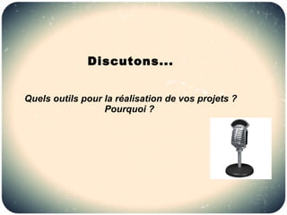 Discutons...


Quels outils pour la réalisation de vos projets ?
                  Pourquoi ?
 