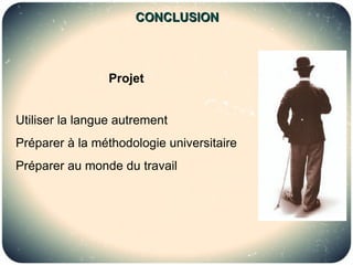 CONCLUSION



                 Projet


Utiliser la langue autrement
Préparer à la méthodologie universitaire
Préparer au monde du travail
 