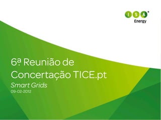 6ª Reunião de
Concertação TICE.pt
Smart Grids
09-02-2012
 