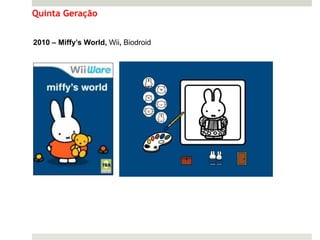 Quinta Geração


2010 – Miffy’s World, Wii, Biodroid
 