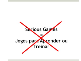 Serious Games
           =
Jogos para Aprender ou
        Treinar
 