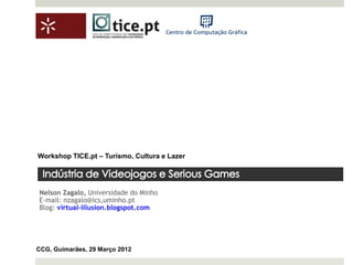 Workshop TICE.pt – Turismo, Cultura e Lazer




Nelson Zagalo, Universidade do Minho
E-mail: nzagalo@ics,uminho.pt
Blog: virtual-illusion.blogspot.com




CCG, Guimarães, 29 Março 2012
 