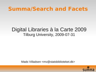 Summa/Search and Facets


 Digital Libraries à la Carte 2009
      Tilburg University, 2009-07-31




     Mads Villadsen <mv@statsbiblioteket.dk>
 