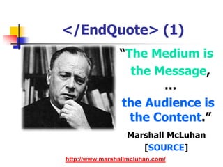 </EndQuote> (1)“The Medium is 	the Message,…the Audience is the Content.”Marshall McLuhan[SOURCE]http://www.marshallmcluhan.com/