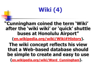 Wiki (3) The original Wiki - the Portland Pattern Repository -was created by Ward Cunningham in 1995 (c2.com/cgi/wiki?WikiHistory).'Wiki wiki' (pronounced ‘wicky’, ‘weekee’ or ‘veekee’) (encyclopedia.laborlawtalk.com/Wiki#Pronunciation)is a Hawaiian term for 'quick' or 'super-fast' (en.wikipedia.org/wiki/Wiki).