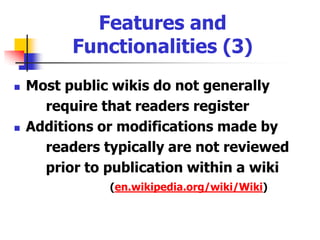 Features and Functionalities (2)‘Discuss’ offline changes or proposed changes to a page A ‘backlinks’ function (view all the 	pages that link to the page currently 	displayed)Search function(Peterson 2004, 14)