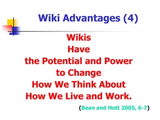 Wiki Advantages (3)Wikis have the potential toprovide individuals with a forum for improving knowledge and advancing thought processesform collaborative social research communities with respect to project management, andprovide innovative reference repositories forall aspects of planning, operation, and implementation(Bean and Hott 2005, 8)