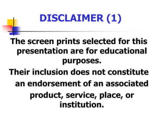 DISCLAIMER (1)The screen prints selected for this presentation are for educational purposes.Their inclusion does not constitute 	anendorsement of an associated 	product, service, place, or institution.