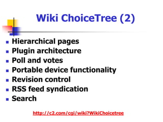 Wiki ChoiceTree (1)Cascading Style Sheets (CSS)Charts and graphsContent upload/managementEase of installationE-mail notification of recent changesFile attachmentsFlat file configuration http://c2.com/cgi/wiki?WikiChoicetree