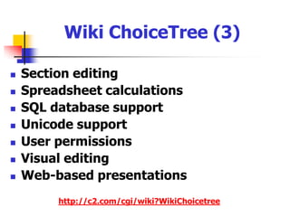 Wiki ChoiceTree (2)Hierarchical pagesPlugin architecturePoll and votesPortable device functionalityRevision control RSS feed syndicationSearchhttp://c2.com/cgi/wiki?WikiChoicetree