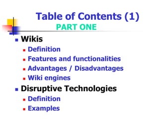 Table of Contents (1)PART ONEWikisDefinitionFeatures and functionalitiesAdvantages / DisadvantagesWiki enginesDisruptive TechnologiesDefinitionExamples