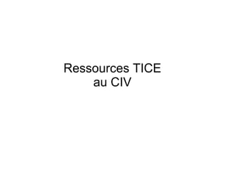 Ressources TICE 
au CIV 
 