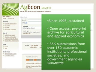 Since 1995, sustained Open access, pre-print archive for agricultural and applied economics 35K submissions from over 150 academic institutions, professional societies, and government agencies  worldwide 