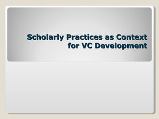 Scholarly Practices as Context for VC Development 
