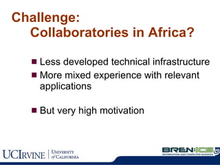 Challenge:    Collaboratories in Africa? Less developed technical infrastructure More mixed experience with relevant applications But very high motivation 