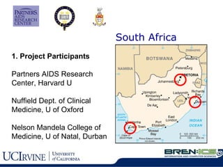 South Africa 1. Project Participants Partners AIDS Research  Center, Harvard U Nuffield Dept. of Clinical  Medicine, U of Oxford Nelson Mandela College of Medicine, U of Natal, Durban 