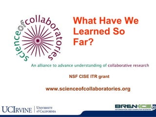 What Have We Learned So Far? www.scienceofcollaboratories.org NSF CISE ITR grant 